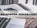 武义县连线小程序制作软件（连线应用是什么软件）