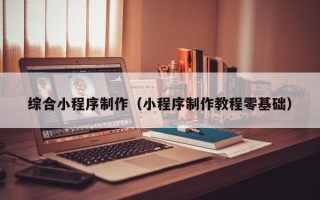 武义县综合小程序制作（小程序制作教程零基础）