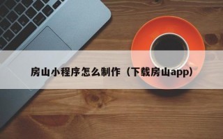 武义县房山小程序怎么制作（下载房山app）