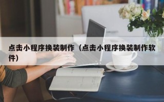 武义县点击小程序换装制作（点击小程序换装制作软件）