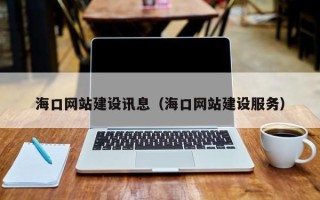 武义县海口网站建设讯息（海口网站建设服务）