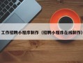 武义县工作招聘小程序制作（招聘小程序在线制作）