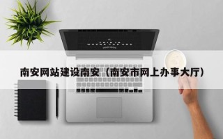 武义县南安网站建设南安（南安市网上办事大厅）