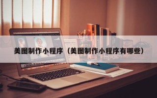 武义县美图制作小程序（美图制作小程序有哪些）