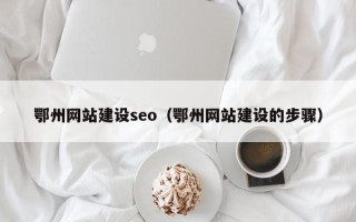 武义县鄂州网站建设seo（鄂州网站建设的步骤）