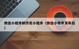 武义县微信小程序制作完小程序（微信小程序发布后）