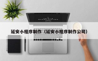 武义县延安小程序制作（延安小程序制作公司）
