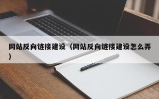 武义县网站反向链接建设（网站反向链接建设怎么弄）